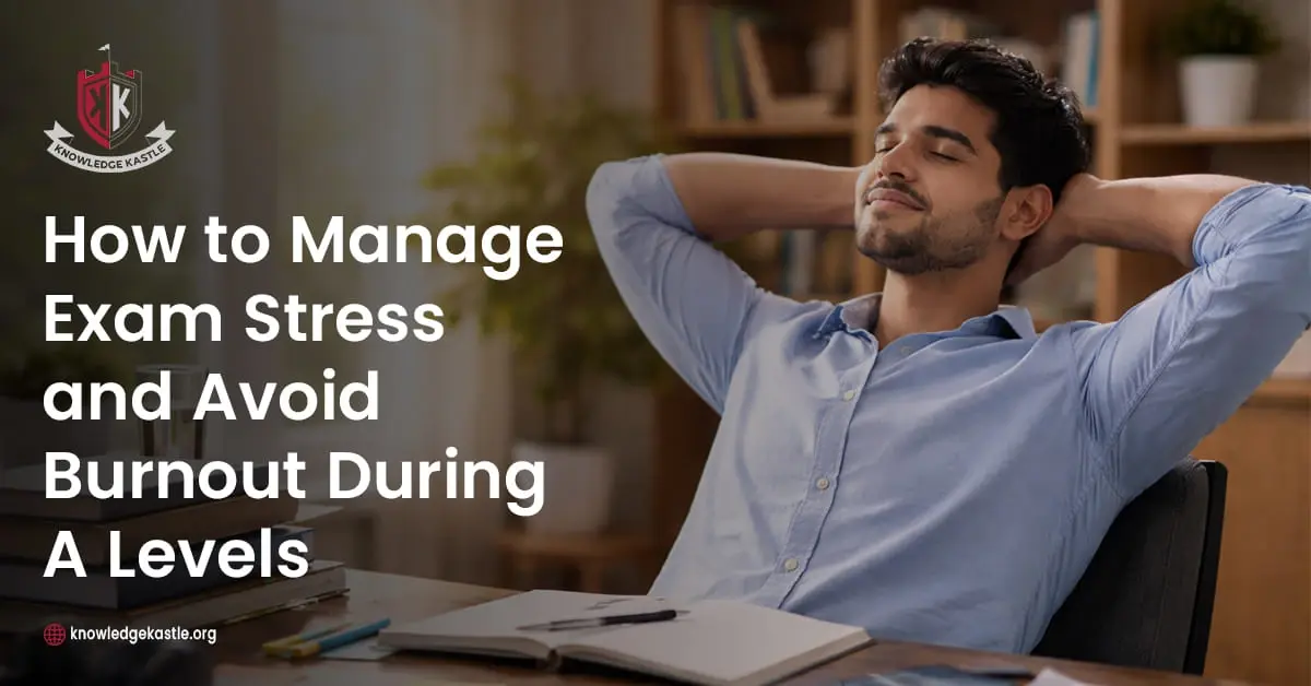 How to Manage Exam Stress and Avoid Burnout During A Levels