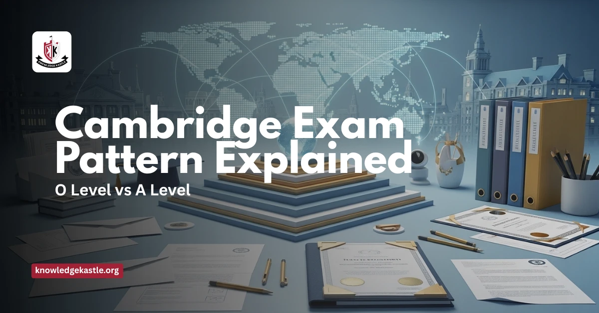 Cambridge Exam Pattern Explained: O Level vs A Level Assessment System